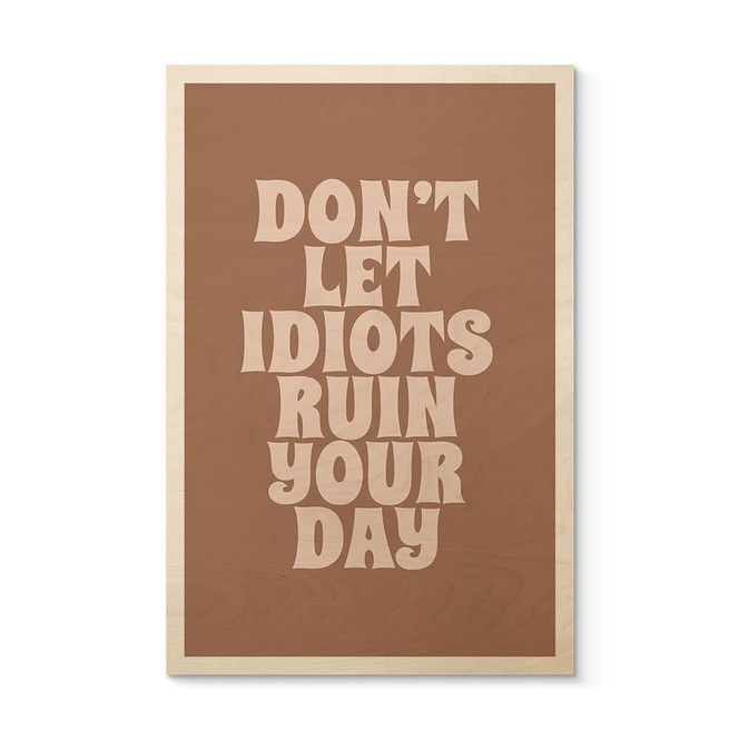 Holzbild Don't let idiots ruin your day - Prints by Ayleen